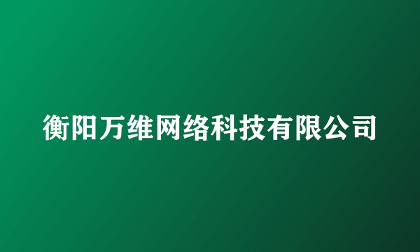 衡阳万维网络科技有限公司