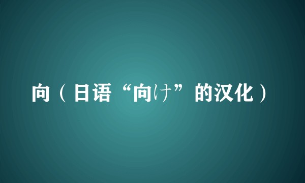 向（日语“向け”的汉化）