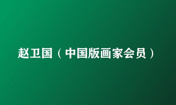 赵卫国（中国版画家会员）