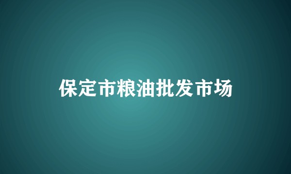 保定市粮油批发市场