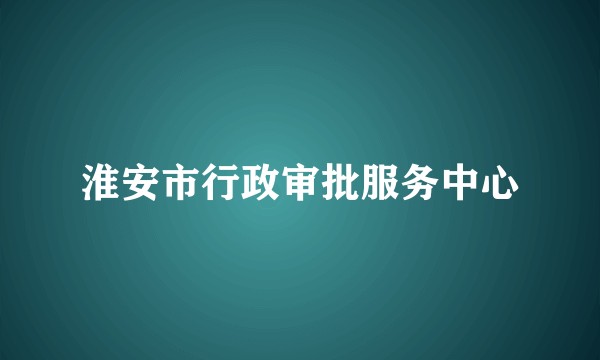淮安市行政审批服务中心