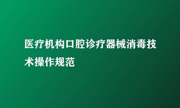 医疗机构口腔诊疗器械消毒技术操作规范