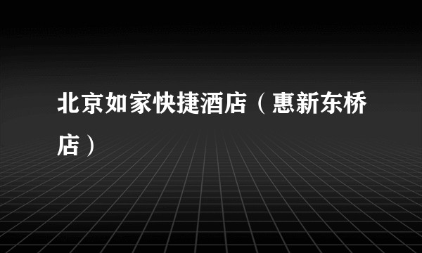 北京如家快捷酒店（惠新东桥店）