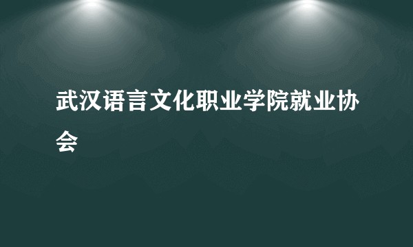 武汉语言文化职业学院就业协会