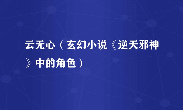云无心（玄幻小说《逆天邪神》中的角色）
