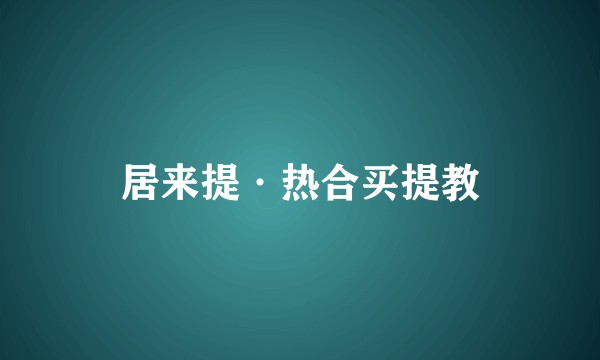 居来提·热合买提教