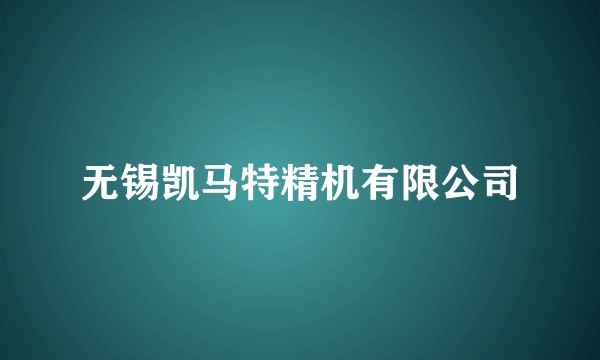 无锡凯马特精机有限公司