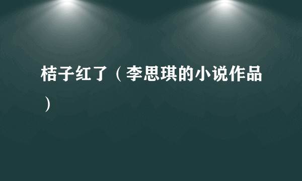 桔子红了（李思琪的小说作品）