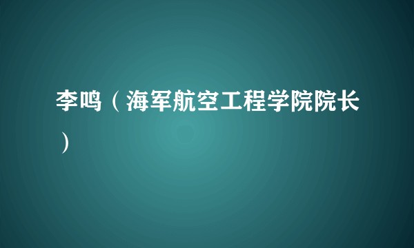 李鸣（海军航空工程学院院长）