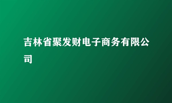 吉林省聚发财电子商务有限公司