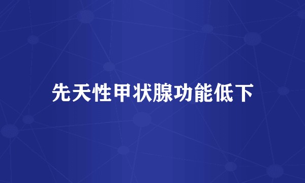 先天性甲状腺功能低下