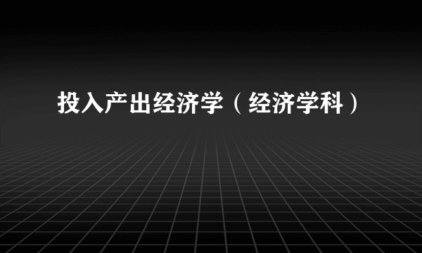 投入产出经济学（经济学科）