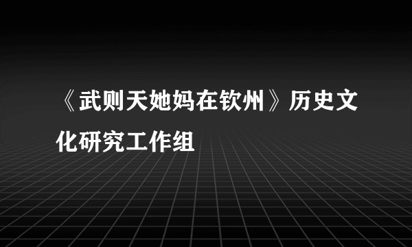 《武则天她妈在钦州》历史文化研究工作组
