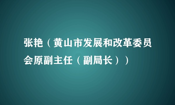 张艳（黄山市发展和改革委员会原副主任（副局长））