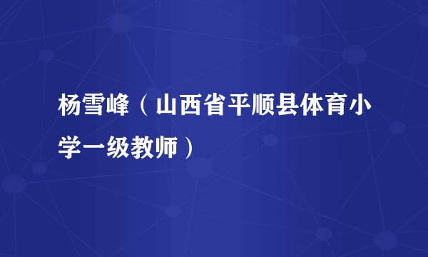 杨雪峰（山西省平顺县体育小学一级教师）
