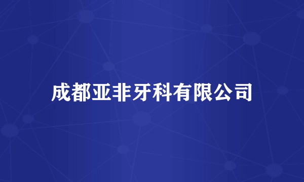 成都亚非牙科有限公司