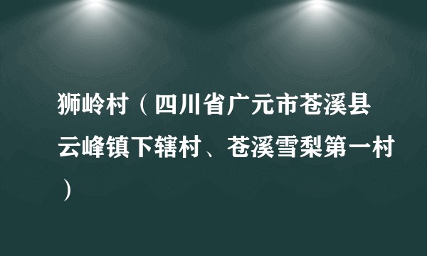 狮岭村(四川省广元市苍溪县云峰镇下辖村、苍溪雪梨第一村)