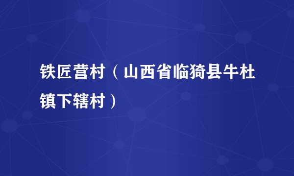 铁匠营村(山西省临猗县牛杜镇下辖村)