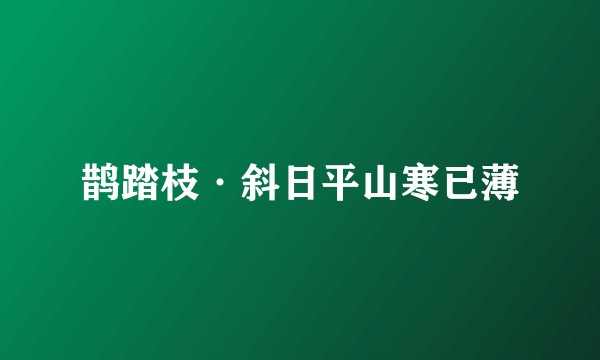 鹊踏枝·斜日平山寒已薄