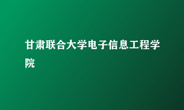 甘肃联合大学电子信息工程学院