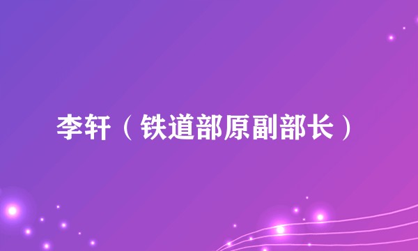 李轩(铁道部原副部长)