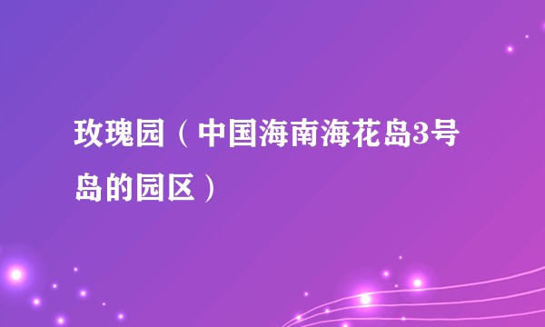 玫瑰园(中国海南海花岛3号岛的园区)