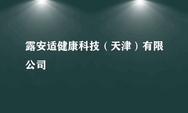 露安适健康科技（天津）有限公司