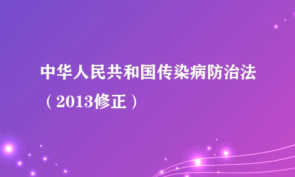 中华人民共和国传染病防治法（2013修正）
