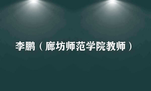 李鹏（廊坊师范学院教师）