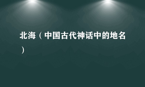北海（中国古代神话中的地名）