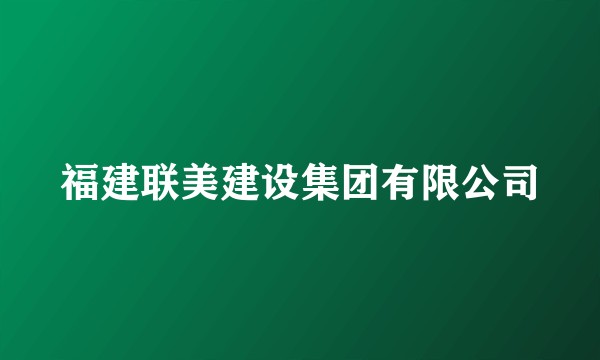 福建联美建设集团有限公司
