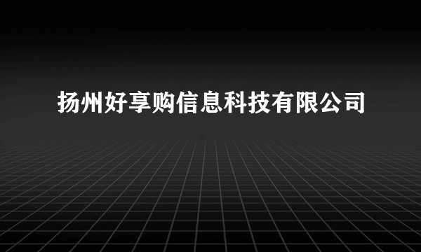 扬州好享购信息科技有限公司