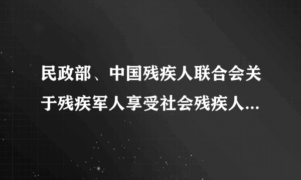 民政部、中国残疾人联合会关于残疾军人享受社会残疾人待遇有关问题的通知