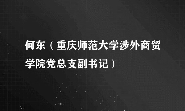 何东（重庆师范大学涉外商贸学院党总支副书记）