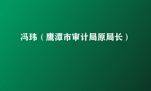 冯玮（鹰潭市审计局原局长）