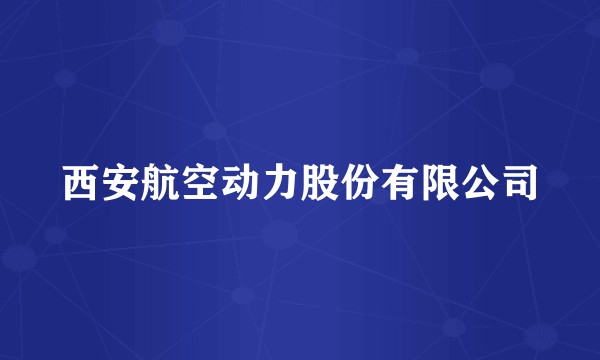 西安航空动力股份有限公司