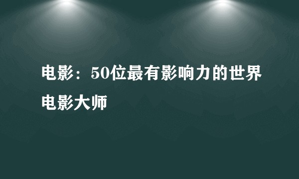 电影：50位最有影响力的世界电影大师