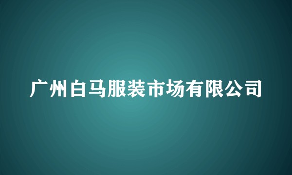 广州白马服装市场有限公司