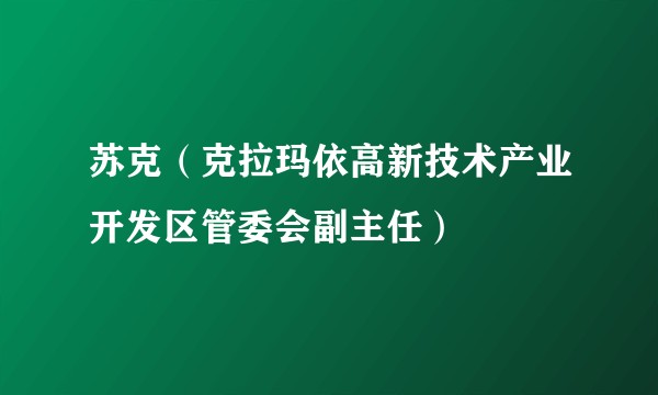 苏克（克拉玛依高新技术产业开发区管委会副主任）