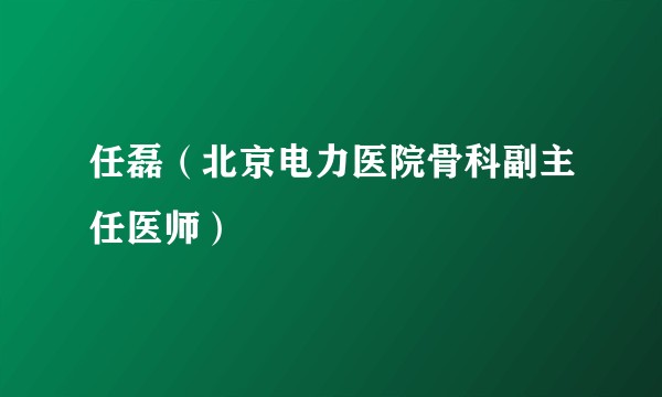 任磊（北京电力医院骨科副主任医师）