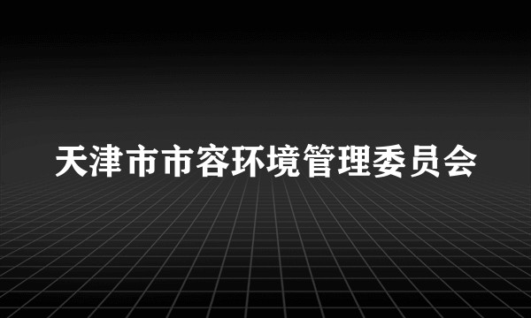 天津市市容环境管理委员会