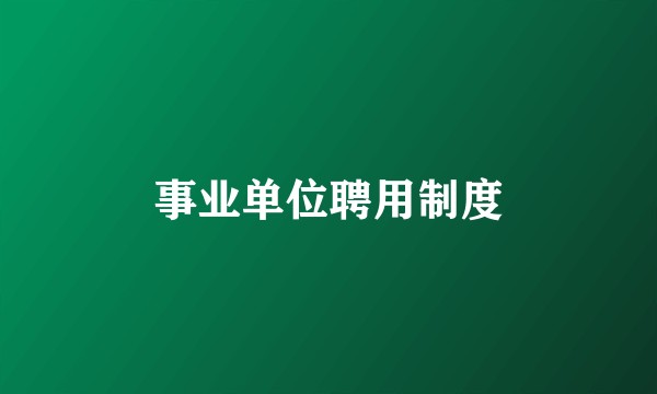 事业单位聘用制度