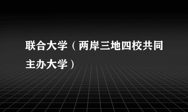 联合大学（两岸三地四校共同主办大学）