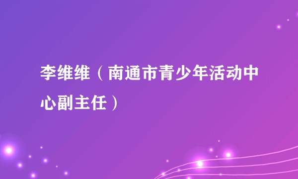 李维维（南通市青少年活动中心副主任）