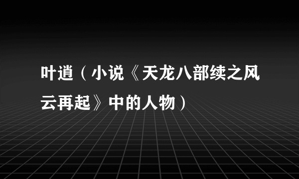 叶逍(小说《天龙八部续之风云再起》中的人物)