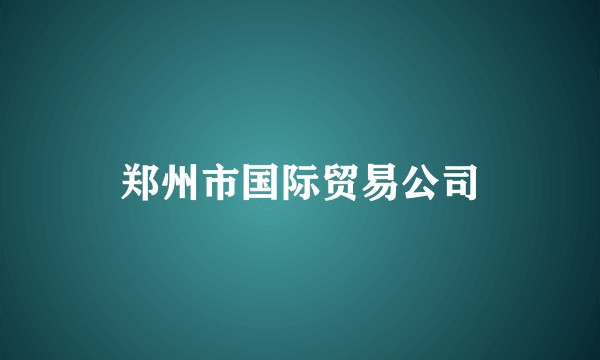 郑州市国际贸易公司