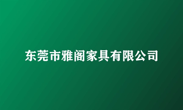 东莞市雅阁家具有限公司
