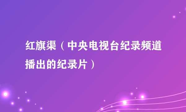 红旗渠(中央电视台纪录频道播出的纪录片)