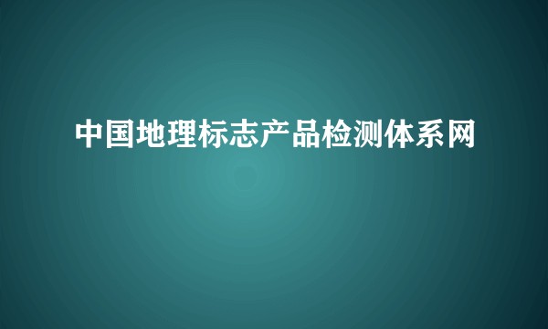 中国地理标志产品检测体系网