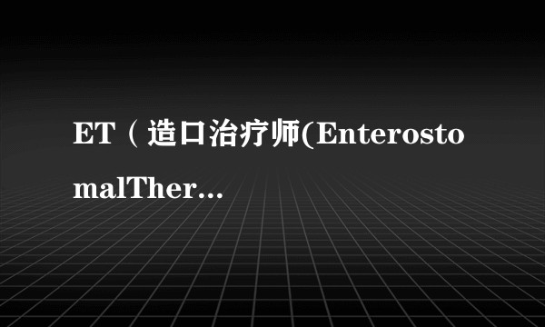 ET(造口治疗师(EnterostomalTherapist))